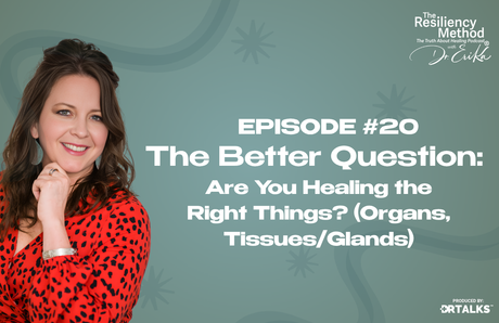 Episode 20 - The Better Question: Are You Healing the Right Things? (Organs, Tissues/Glands)